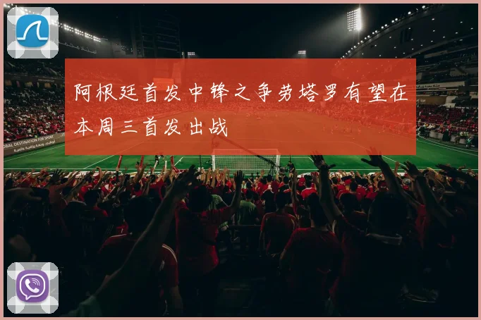 阿根廷首发中锋之争劳塔罗有望在本周三首发出战