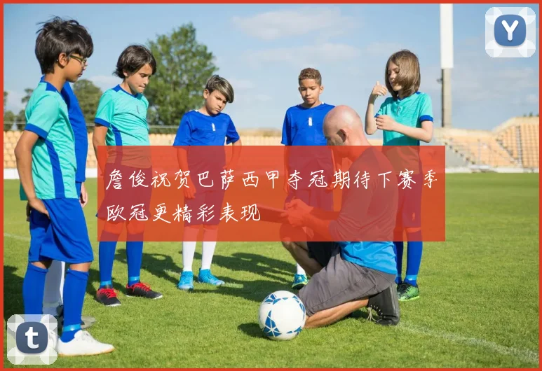 詹俊祝贺巴萨西甲夺冠期待下赛季欧冠更精彩表现