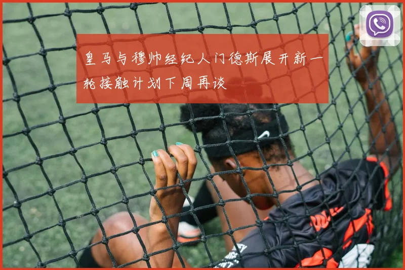 皇马与穆帅经纪人门德斯展开新一轮接触计划下周再谈