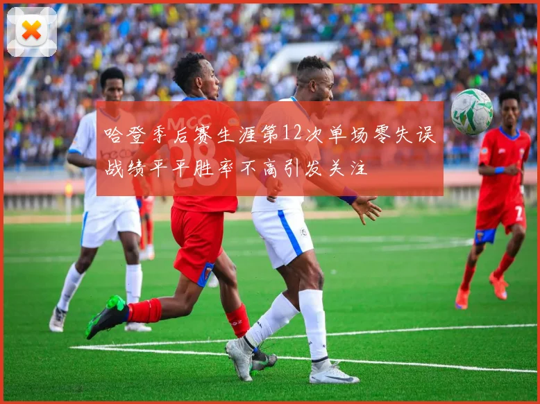哈登季后赛生涯第12次单场零失误战绩平平胜率不高引发关注