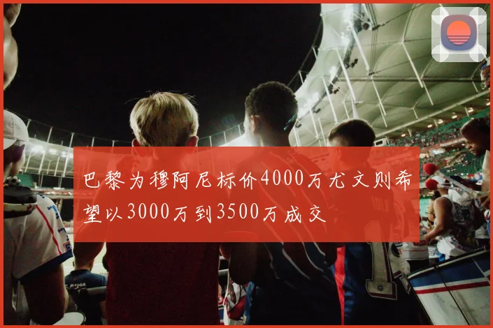 巴黎为穆阿尼标价4000万尤文则希望以3000万到3500万成交